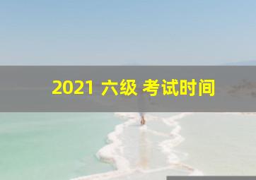 2021 六级 考试时间